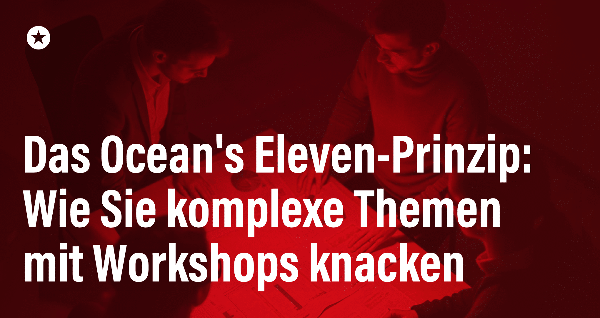 Das Ocean's Eleven-Prinzip: Wie Sie komplexe Themen mit Workshops knacken Beitrag: Das Ocean's Eleven-Prinzip: Wie Sie komplexe Themen mit Workshops knacken